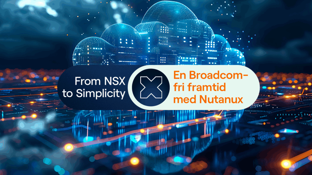 From NSX to Simplicity – en Broadcom-fri framtid med Nutanix