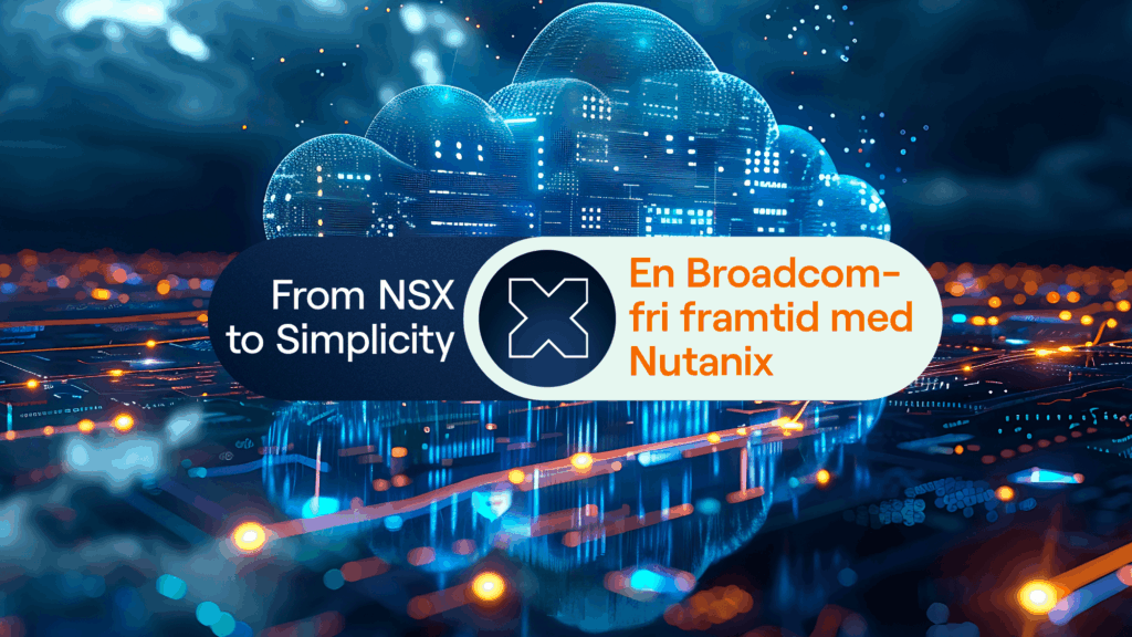 From NSX to Simplicity – en Broadcom-fri framtid med Nutanix